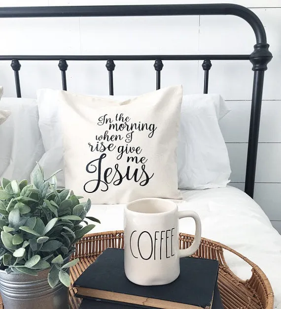 In the morning when I rise give me Jesus Pillow Cover