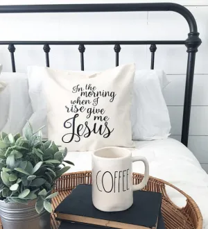 In the morning when I rise give me Jesus Pillow Cover